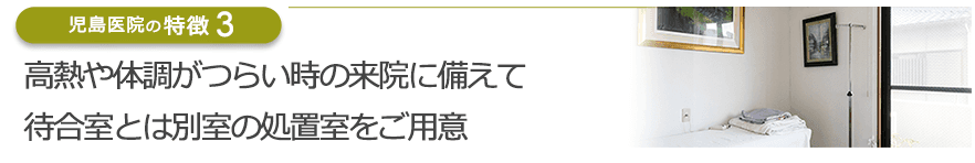 高熱や体調がつらい時の来院に備えて待合室とは別室の処置室をご用意