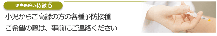 小児からご高齢の方の各種予防接種ご希望の際は、事前にご連絡ください